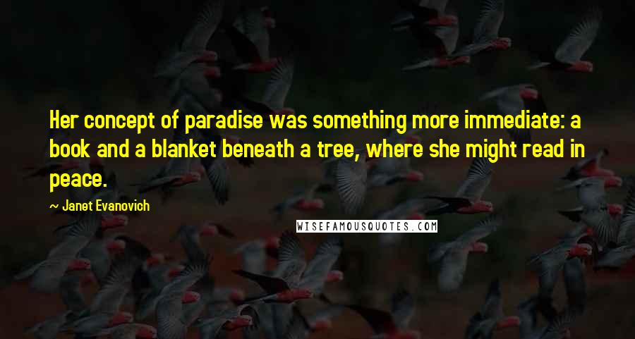 Janet Evanovich Quotes: Her concept of paradise was something more immediate: a book and a blanket beneath a tree, where she might read in peace.