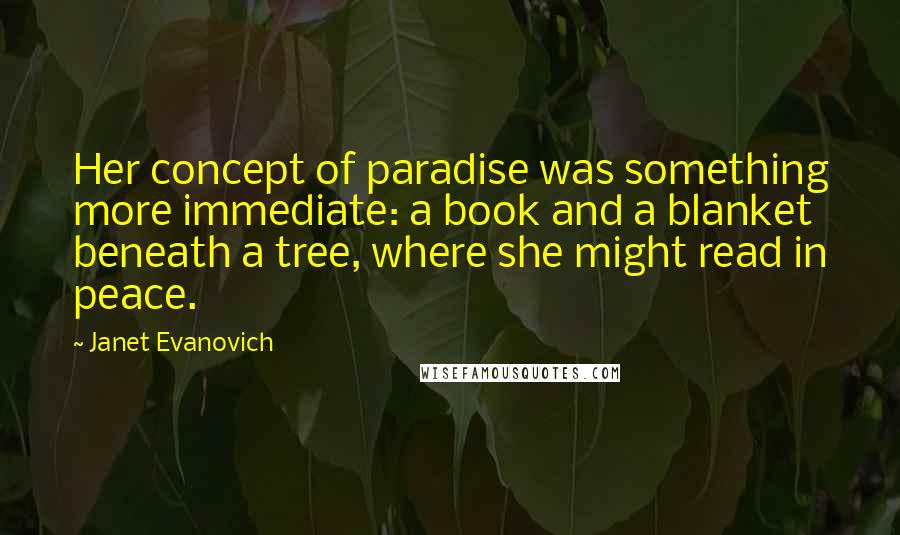 Janet Evanovich Quotes: Her concept of paradise was something more immediate: a book and a blanket beneath a tree, where she might read in peace.