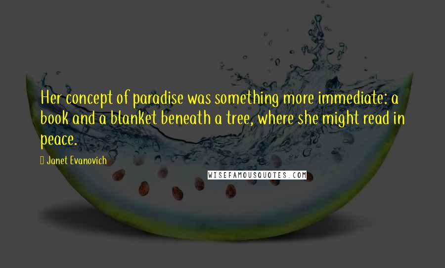 Janet Evanovich Quotes: Her concept of paradise was something more immediate: a book and a blanket beneath a tree, where she might read in peace.