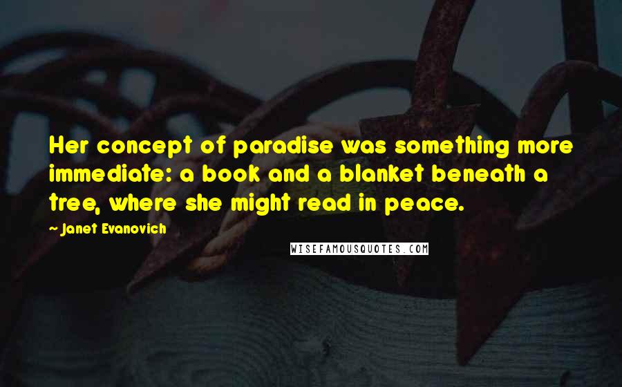 Janet Evanovich Quotes: Her concept of paradise was something more immediate: a book and a blanket beneath a tree, where she might read in peace.