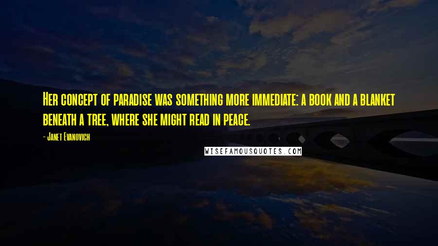 Janet Evanovich Quotes: Her concept of paradise was something more immediate: a book and a blanket beneath a tree, where she might read in peace.