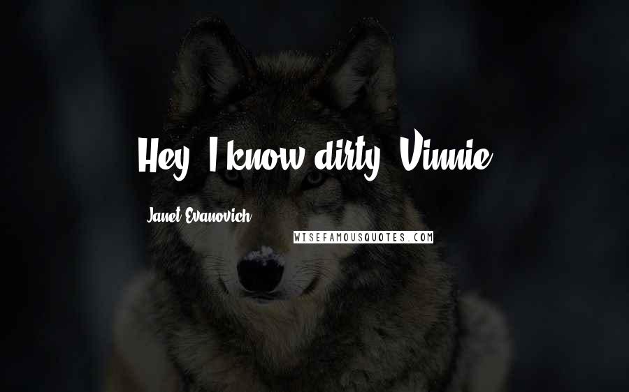 Janet Evanovich Quotes: Hey. I know dirty."Vinnie