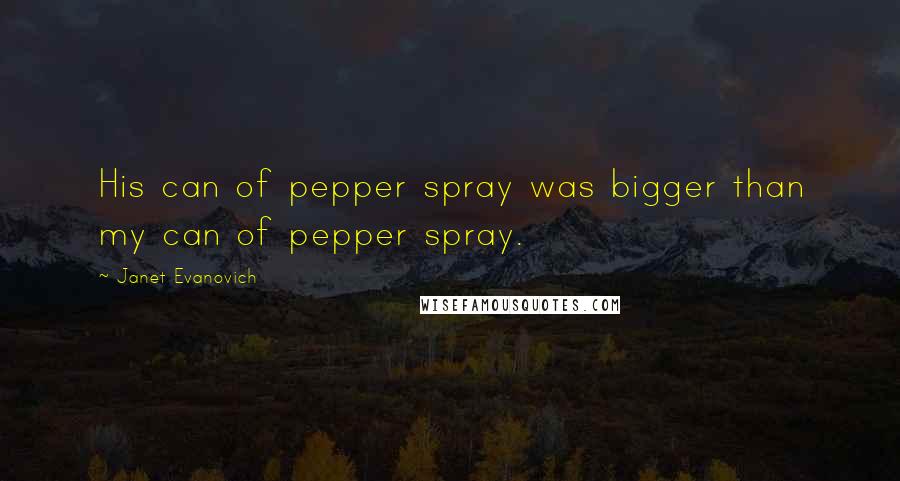 Janet Evanovich Quotes: His can of pepper spray was bigger than my can of pepper spray.