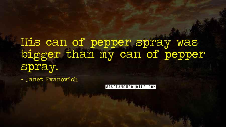 Janet Evanovich Quotes: His can of pepper spray was bigger than my can of pepper spray.