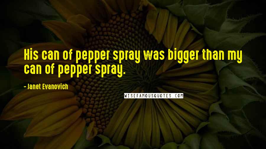 Janet Evanovich Quotes: His can of pepper spray was bigger than my can of pepper spray.
