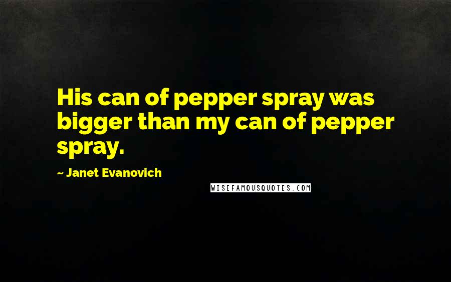 Janet Evanovich Quotes: His can of pepper spray was bigger than my can of pepper spray.