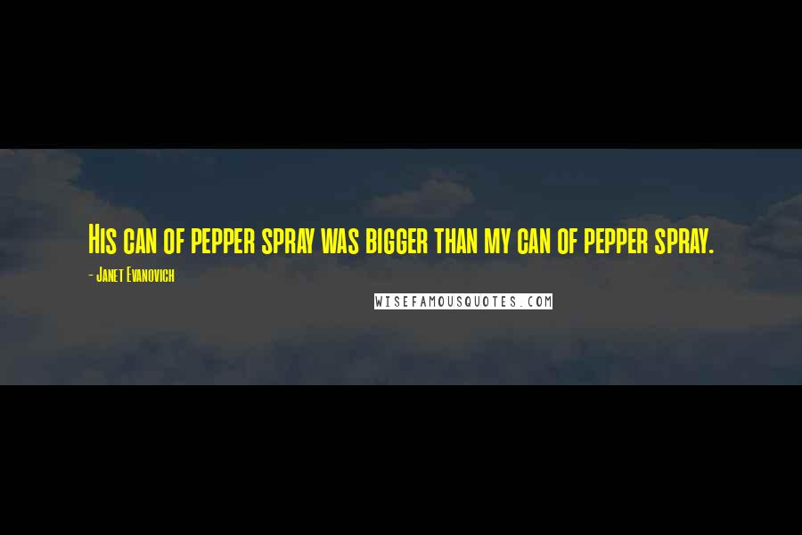 Janet Evanovich Quotes: His can of pepper spray was bigger than my can of pepper spray.