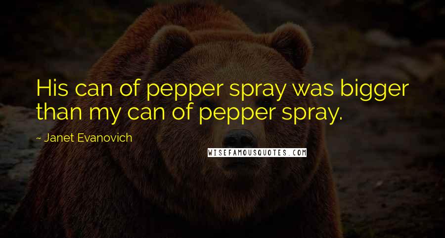 Janet Evanovich Quotes: His can of pepper spray was bigger than my can of pepper spray.