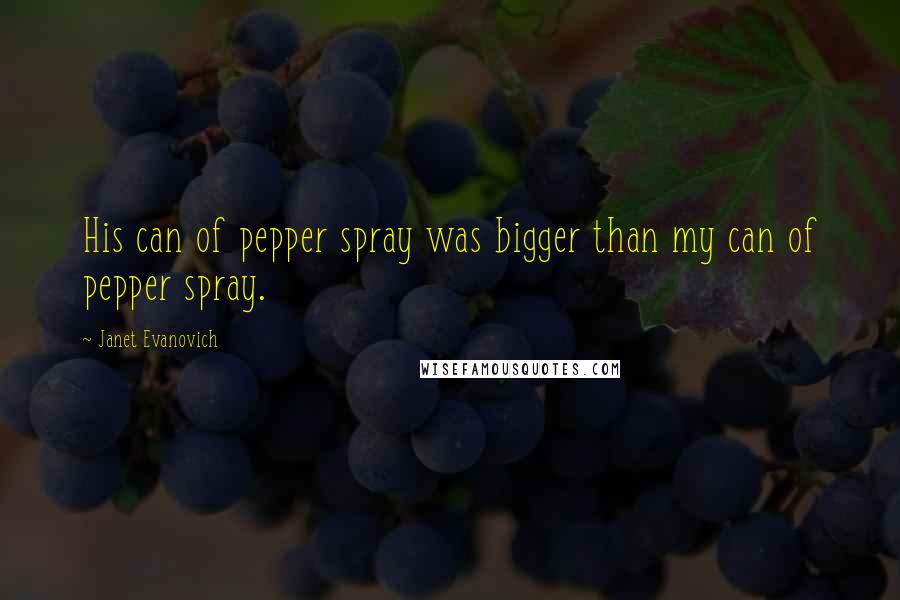 Janet Evanovich Quotes: His can of pepper spray was bigger than my can of pepper spray.