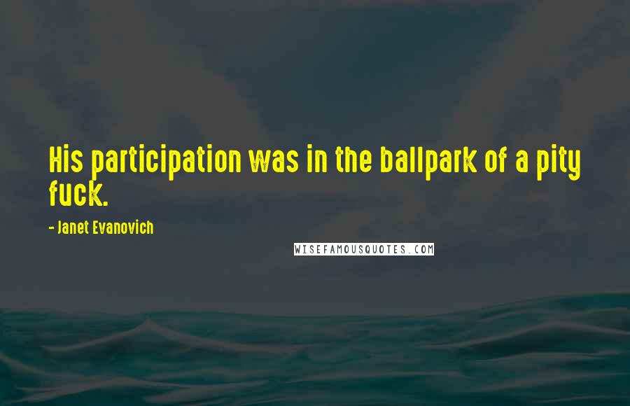 Janet Evanovich Quotes: His participation was in the ballpark of a pity fuck.