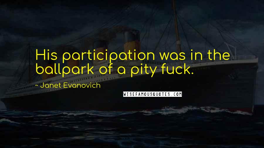Janet Evanovich Quotes: His participation was in the ballpark of a pity fuck.