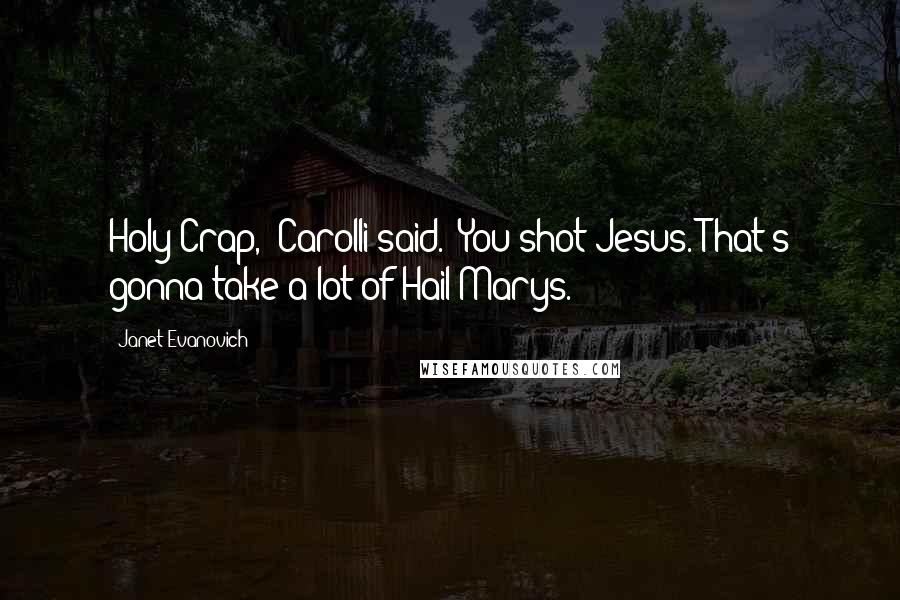 Janet Evanovich Quotes: Holy Crap,' Carolli said. 'You shot Jesus. That's gonna take a lot of Hail Marys.