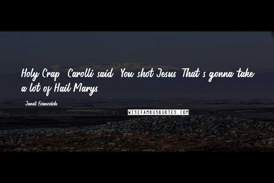 Janet Evanovich Quotes: Holy Crap,' Carolli said. 'You shot Jesus. That's gonna take a lot of Hail Marys.