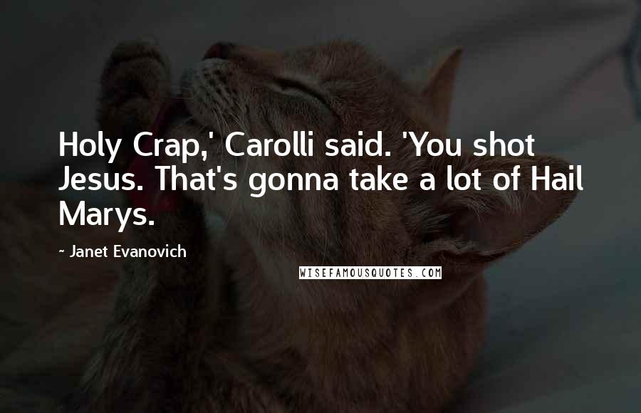 Janet Evanovich Quotes: Holy Crap,' Carolli said. 'You shot Jesus. That's gonna take a lot of Hail Marys.