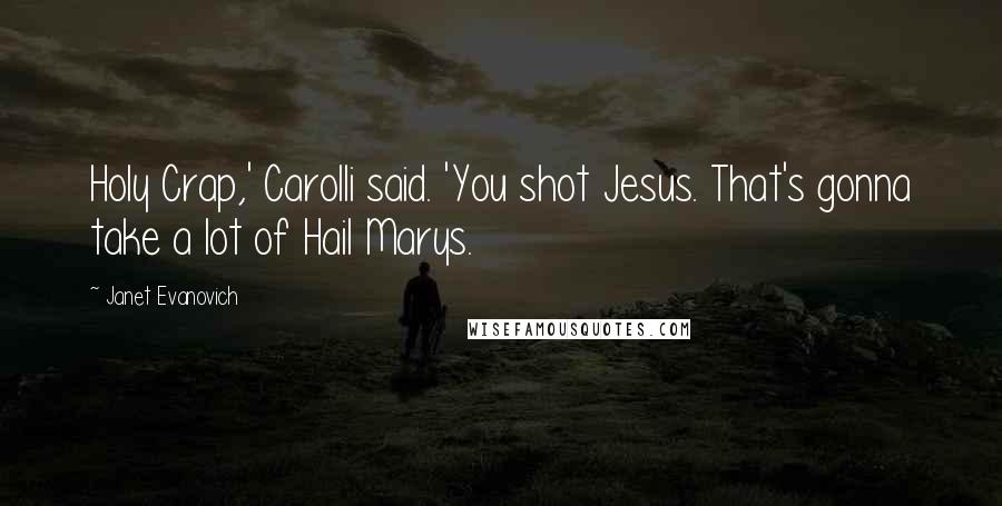 Janet Evanovich Quotes: Holy Crap,' Carolli said. 'You shot Jesus. That's gonna take a lot of Hail Marys.