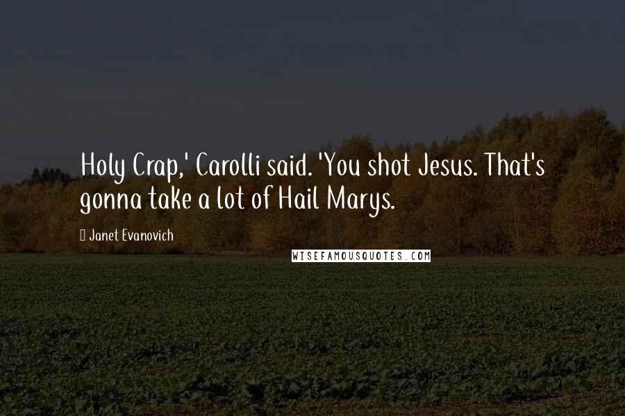 Janet Evanovich Quotes: Holy Crap,' Carolli said. 'You shot Jesus. That's gonna take a lot of Hail Marys.