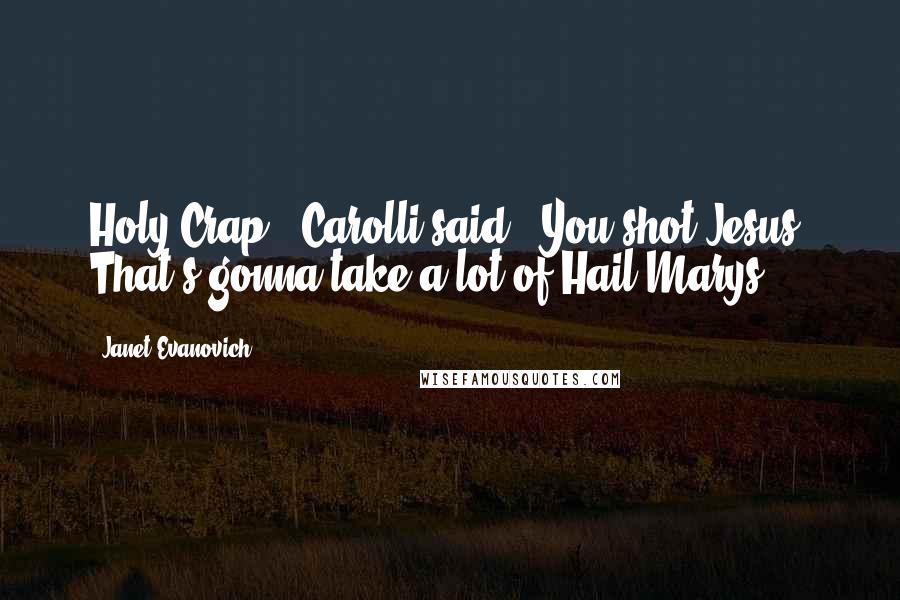Janet Evanovich Quotes: Holy Crap,' Carolli said. 'You shot Jesus. That's gonna take a lot of Hail Marys.