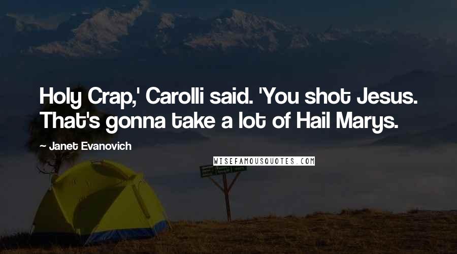Janet Evanovich Quotes: Holy Crap,' Carolli said. 'You shot Jesus. That's gonna take a lot of Hail Marys.