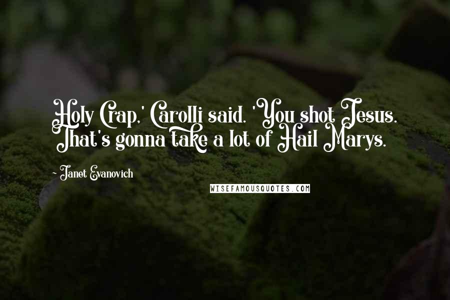 Janet Evanovich Quotes: Holy Crap,' Carolli said. 'You shot Jesus. That's gonna take a lot of Hail Marys.