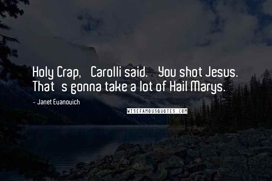 Janet Evanovich Quotes: Holy Crap,' Carolli said. 'You shot Jesus. That's gonna take a lot of Hail Marys.