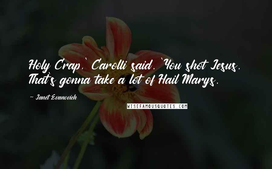 Janet Evanovich Quotes: Holy Crap,' Carolli said. 'You shot Jesus. That's gonna take a lot of Hail Marys.