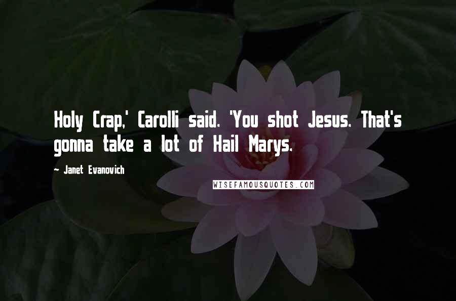 Janet Evanovich Quotes: Holy Crap,' Carolli said. 'You shot Jesus. That's gonna take a lot of Hail Marys.