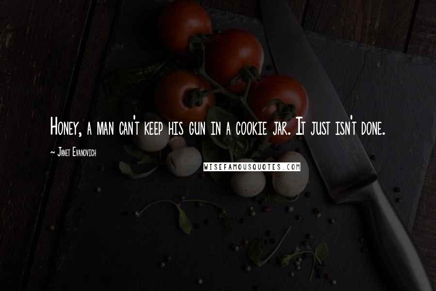 Janet Evanovich Quotes: Honey, a man can't keep his gun in a cookie jar. It just isn't done.