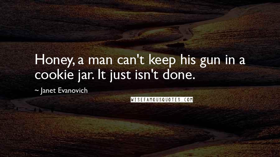 Janet Evanovich Quotes: Honey, a man can't keep his gun in a cookie jar. It just isn't done.