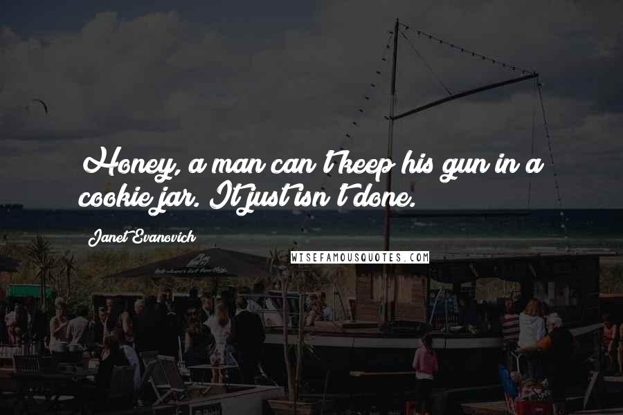 Janet Evanovich Quotes: Honey, a man can't keep his gun in a cookie jar. It just isn't done.