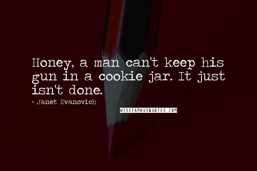 Janet Evanovich Quotes: Honey, a man can't keep his gun in a cookie jar. It just isn't done.