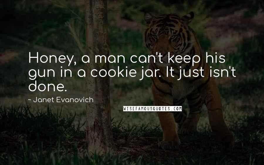 Janet Evanovich Quotes: Honey, a man can't keep his gun in a cookie jar. It just isn't done.