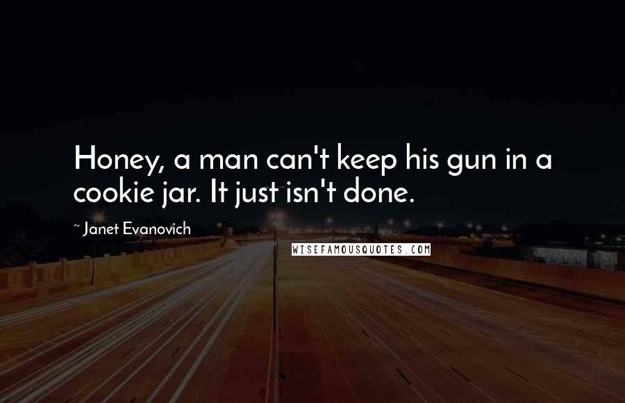 Janet Evanovich Quotes: Honey, a man can't keep his gun in a cookie jar. It just isn't done.