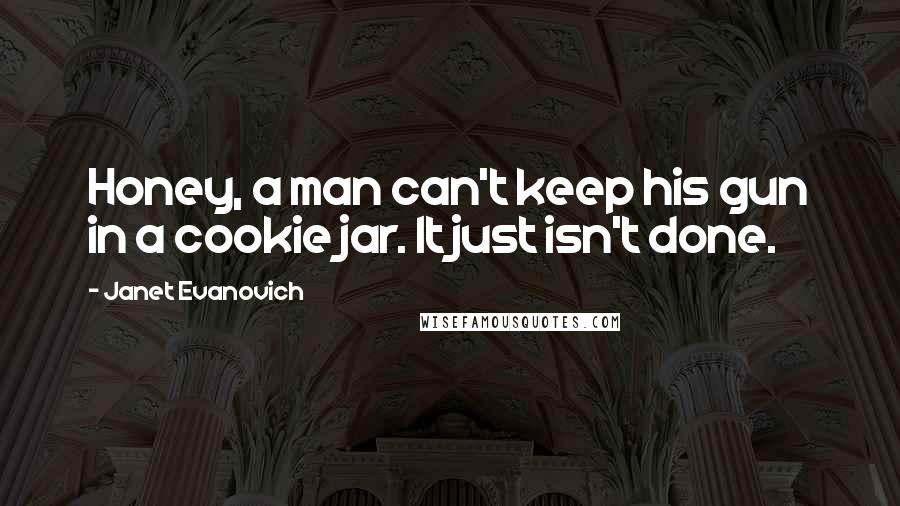 Janet Evanovich Quotes: Honey, a man can't keep his gun in a cookie jar. It just isn't done.