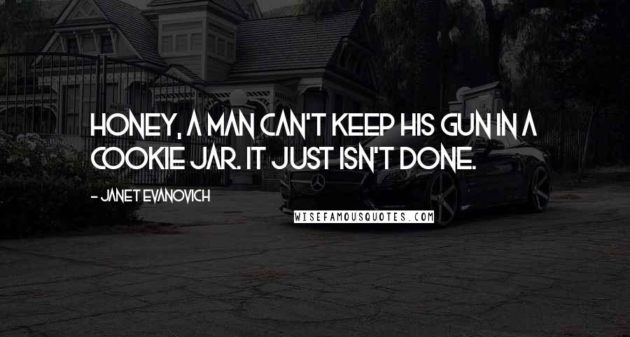 Janet Evanovich Quotes: Honey, a man can't keep his gun in a cookie jar. It just isn't done.