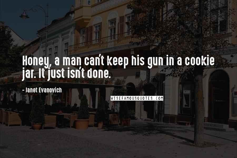 Janet Evanovich Quotes: Honey, a man can't keep his gun in a cookie jar. It just isn't done.