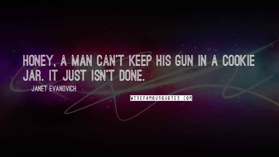 Janet Evanovich Quotes: Honey, a man can't keep his gun in a cookie jar. It just isn't done.