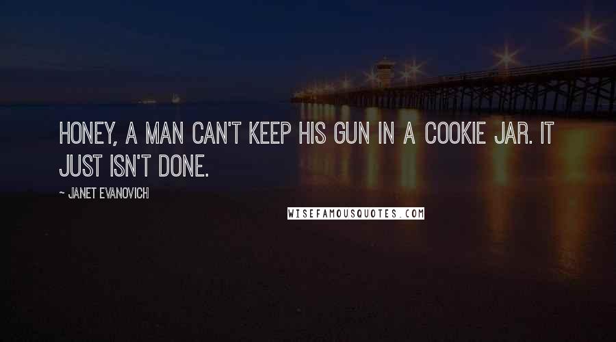 Janet Evanovich Quotes: Honey, a man can't keep his gun in a cookie jar. It just isn't done.