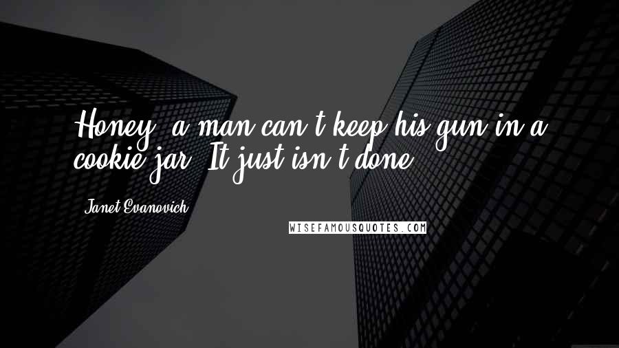 Janet Evanovich Quotes: Honey, a man can't keep his gun in a cookie jar. It just isn't done.