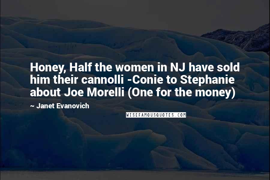 Janet Evanovich Quotes: Honey, Half the women in NJ have sold him their cannolli -Conie to Stephanie about Joe Morelli (One for the money)