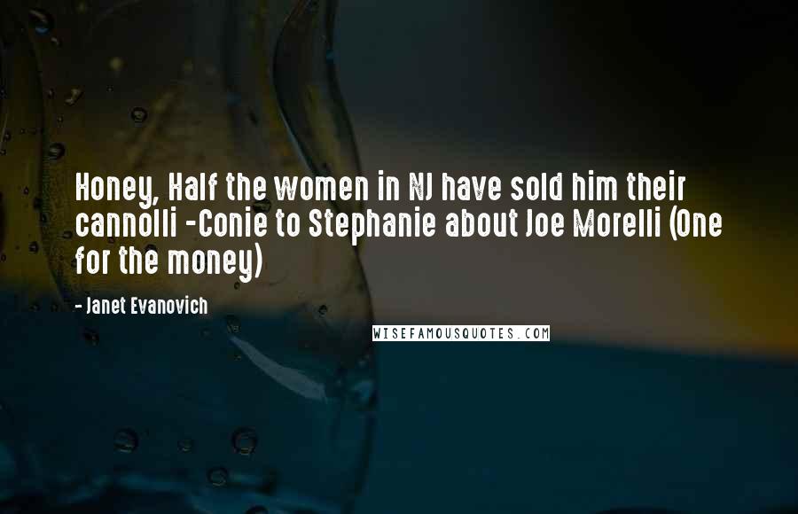 Janet Evanovich Quotes: Honey, Half the women in NJ have sold him their cannolli -Conie to Stephanie about Joe Morelli (One for the money)