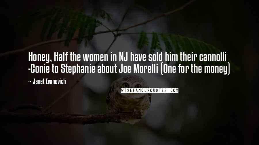 Janet Evanovich Quotes: Honey, Half the women in NJ have sold him their cannolli -Conie to Stephanie about Joe Morelli (One for the money)