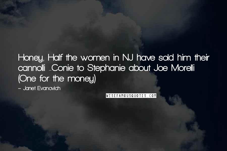 Janet Evanovich Quotes: Honey, Half the women in NJ have sold him their cannolli -Conie to Stephanie about Joe Morelli (One for the money)