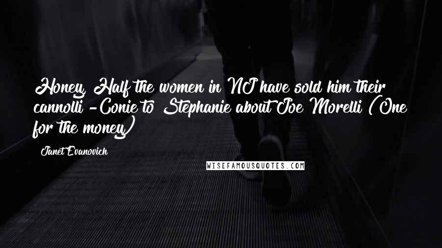 Janet Evanovich Quotes: Honey, Half the women in NJ have sold him their cannolli -Conie to Stephanie about Joe Morelli (One for the money)