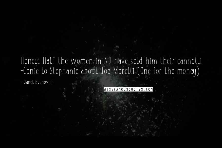 Janet Evanovich Quotes: Honey, Half the women in NJ have sold him their cannolli -Conie to Stephanie about Joe Morelli (One for the money)