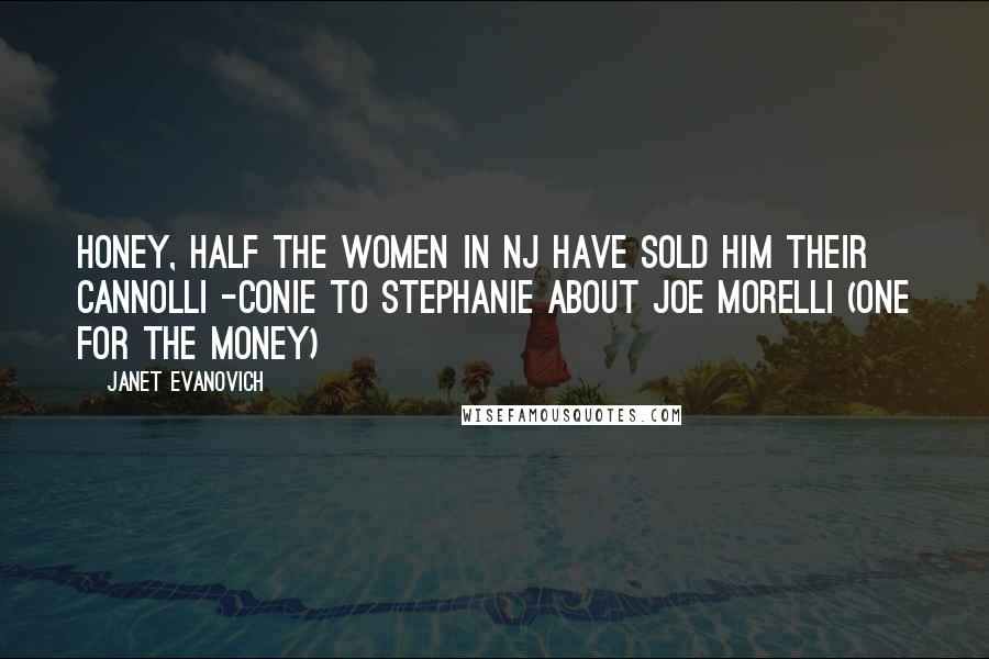 Janet Evanovich Quotes: Honey, Half the women in NJ have sold him their cannolli -Conie to Stephanie about Joe Morelli (One for the money)