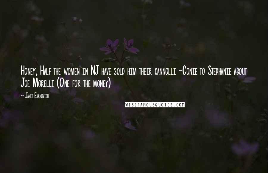 Janet Evanovich Quotes: Honey, Half the women in NJ have sold him their cannolli -Conie to Stephanie about Joe Morelli (One for the money)