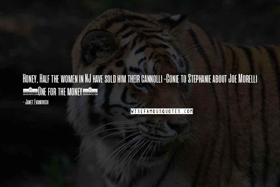 Janet Evanovich Quotes: Honey, Half the women in NJ have sold him their cannolli -Conie to Stephanie about Joe Morelli (One for the money)