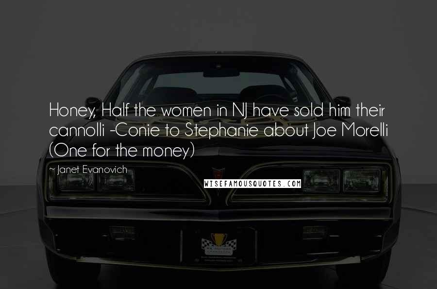 Janet Evanovich Quotes: Honey, Half the women in NJ have sold him their cannolli -Conie to Stephanie about Joe Morelli (One for the money)