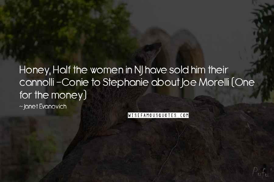 Janet Evanovich Quotes: Honey, Half the women in NJ have sold him their cannolli -Conie to Stephanie about Joe Morelli (One for the money)