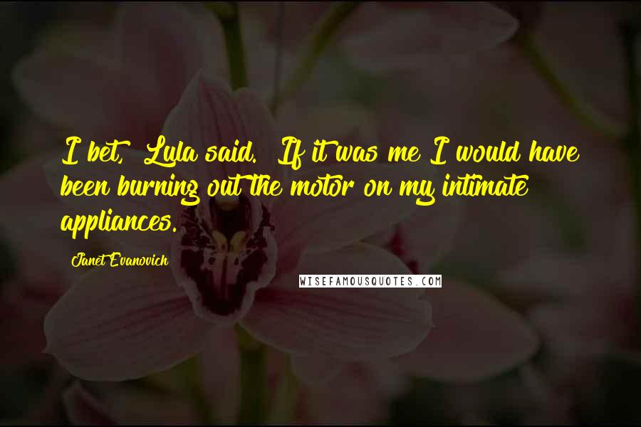 Janet Evanovich Quotes: I bet," Lula said. "If it was me I would have been burning out the motor on my intimate appliances.